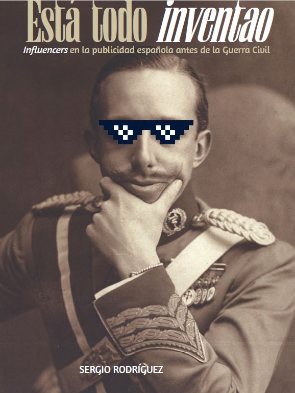 Portada del libro Está todo inventao, de Sergio Rodríguez. Influencers en la publicidad española antes de la Guerra Civil. Retrato sepia de Alfonso XIII con gafas de sol pixeladas sobreimpresas.