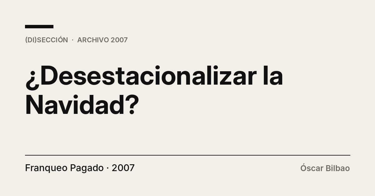 Portada tipográfica del texto «¿Desestacionalizar la Navidad?», de Óscar Bilbao, publicado en Franqueo Pagado, 2007